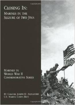 Closing In: Marines In The Seizure Of Iwo Jima (Marines In World War Ii Commemorative Series) By Joseph H. Alexander