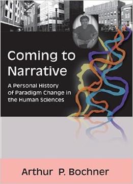 Coming To Narrative: A Personal History Of Paradigm Change In The Human Sciences