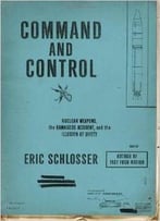 Command And Control: Nuclear Weapons, The Damascus Accident, And The Illusion Of Safety By Eric Schlosser