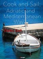 Cook And Sail: Adriatic And Mediterranean Way: Cooking On A Boat