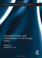 Corporate Power And Globalization In Us Foreign Policy