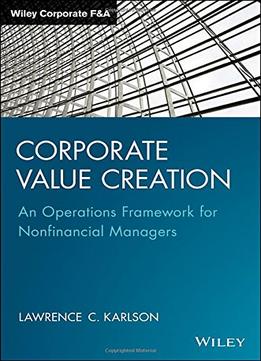 Corporate Value Creation: An Operations Framework For Nonfinancial Managers