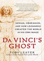 Da Vinci’S Ghost: Genius, Obsession, And How Leonardo Created The World In His Own Image