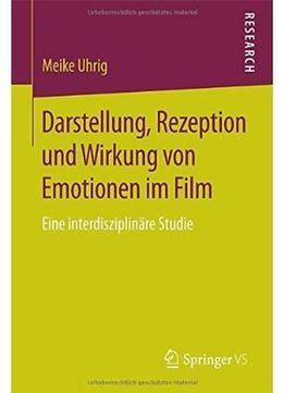 Darstellung, Rezeption Und Wirkung Von Emotionen Im Film: Eine Interdisziplinäre Studie