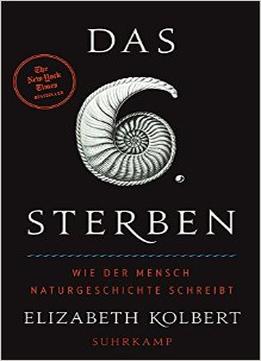 Das Sechste Sterben: Wie Der Mensch Naturgeschichte Schreibt