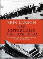 Der Untergang Der Lusitania: Die Größte Schiffstragödie Des Ersten Weltkriegs