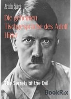 Die Geheimen Tischgespräche Des Adolf Hitler: The Secrets Of The Evil
