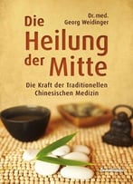 Die Heilung Der Mitte: Die Kraft Der Traditionellen Chinesischen Medizin