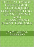 Digital Image Processing Techniques For Detecting, Quantifying And Classifying Plant Diseases