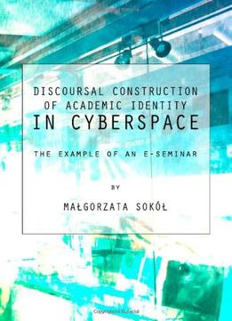 Discoursal Construction Of Academic Identity In Cyberspace: The Example Of An E-Seminar