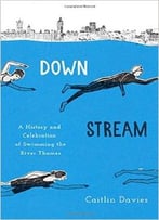 Downstream: A History And Celebration Of Swimming The River Thames