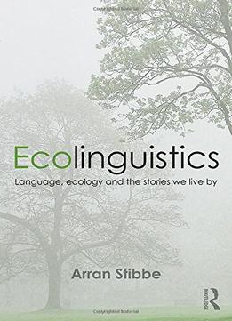 Ecolinguistics: Language, Ecology And The Stories We Live By