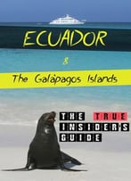 Ecuador & Galapágos Islands: The True Insider’S Guide
