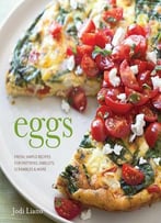 Eggs: Fresh, Simple Recipes For Frittatas, Omelets, Scrambles & More