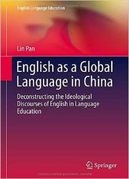 English As A Global Language In China: Deconstructing The Ideological Discourses Of English In Language Education