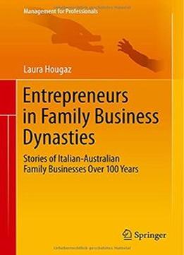 Entrepreneurs In Family Business Dynasties: Stories Of Italian-Australian Family Businesses Over 100 Years