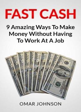 Fast Cash: 9 Amazing Ways To Make Money Without Having To Work At A Job