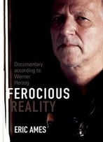Ferocious Reality: Documentary According To Werner Herzog (Visible Evidence, V. 27)