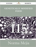 Genetically Modified Food 115 Success Secrets – 115 Most Asked Questions On Genetically Modified Food – What You Need To Know