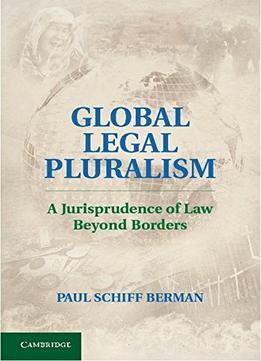 Global Legal Pluralism: A Jurisprudence Of Law Beyond Borders