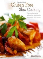 Gluten-Free Slow Cooking: Over 250 Recipes Of Wheat-Free Wonders For The Electric Slow Cooker