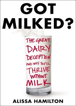 Got Milked?: The Great Dairy Deception And Why You’Ll Thrive Without Milk