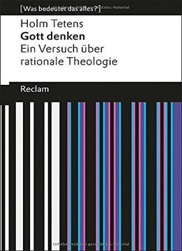 Gott Denken: Ein Versuch Über Rationale Theologie (Was Bedeutet Das Alles?)