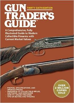 Gun Trader’S Guide: A Comprehensive, Fully Illustrated Guide To Modern Collectible Firearms With Current Market Values