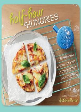 Half-Hour Hungries: 36 Awesome Dishes For Kids To Make When Time Is Short!