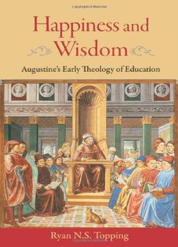 Happiness And Wisdom: Augustine’S Early Theology Of Education