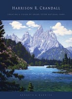 Harrison R. Crandall: Creating A Vision Of Grand Teton National Park