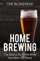Home Brewing: The Basics To Home Brew Any Beer You Want