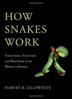 How Snakes Work: Structure, Function And Behavior Of The World’S Snakes