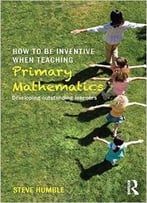 How To Be Inventive When Teaching Primary Mathematics: Developing Outstanding Learners