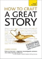 How To Craft A Great Story: A Teach Yourself Guide