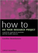 How To Do Your Research Project: A Guide For Students In Medicine And The Health Sciences