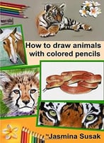 How To Draw Animals With Colored Pencils: Learn To Draw Realistic Animals