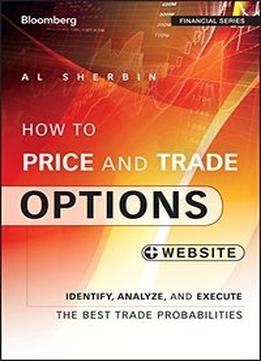 How To Price And Trade Options: Identify, Analyze, And Execute The Best Trade Probabilities