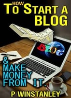 How To Start A Blog: And Make Money From It