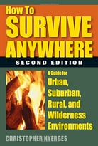 How To Survive Anywhere: A Guide For Urban, Suburban, Rural, And Wilderness Environments, 2nd Edition