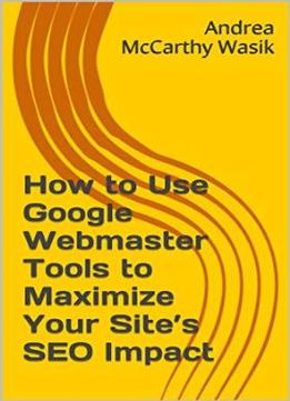 How To Use Google Webmaster Tools To Maximize Your Site’S Seo Impact