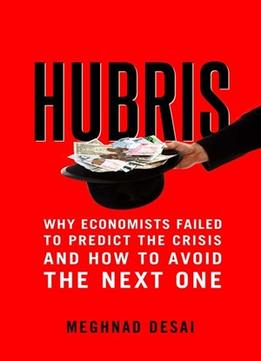 Hubris: Why Economists Failed To Predict The Crisis And How To Avoid The Next One