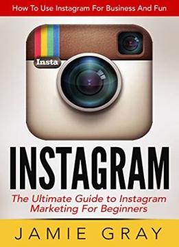 Instagram: How To Use Instagram For Business And Fun