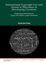 International Copyright Law And Access To Education In Developing Countries: Exploring Multilateral Legal And…