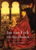 Jan Van Eyck: The Play Of Realism, Second Updated And Expanded Edition