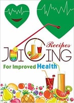 Juicing Recipes For Improved Health: Prior Knowledge With Some Recipes