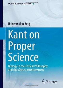 Kant On Proper Science: Biology In The Critical Philosophy And The Opus Postumum