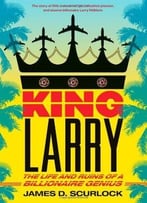 King Larry: The Life And Ruins Of A Billionaire Genius