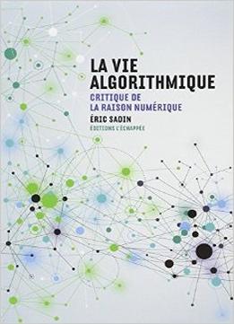 La Vie Algorithmique : Critique De La Raison Numérique