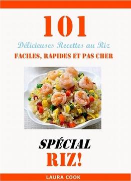 Laura Cook, Spécial Recette Au Riz: 101 Délicieuses Recettes De Riz Facile, Rapide Et Pas Cher